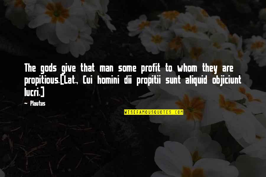 Propitii Quotes By Plautus: The gods give that man some profit to