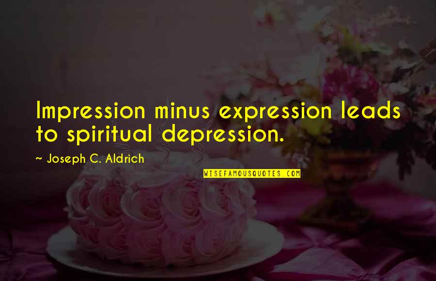 Propitiously Quotes By Joseph C. Aldrich: Impression minus expression leads to spiritual depression.
