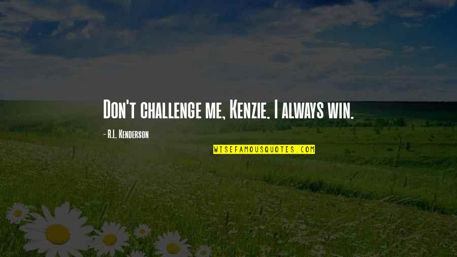 Propiziatorio Quotes By R.L. Kenderson: Don't challenge me, Kenzie. I always win.