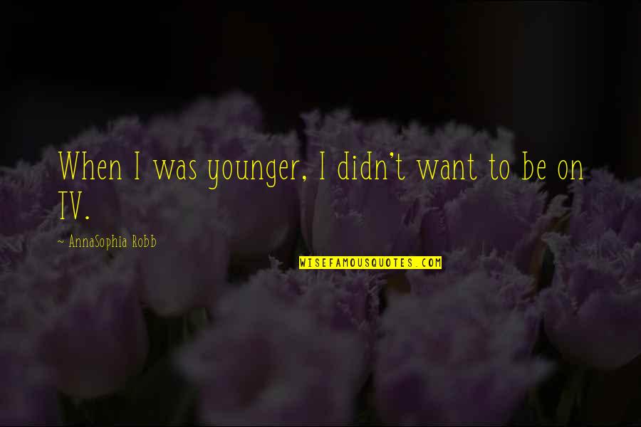 Proponents Antonym Quotes By AnnaSophia Robb: When I was younger, I didn't want to Proponents Antonym Quotes By AnnaSophia Robb: When I was younger, I didn't want to