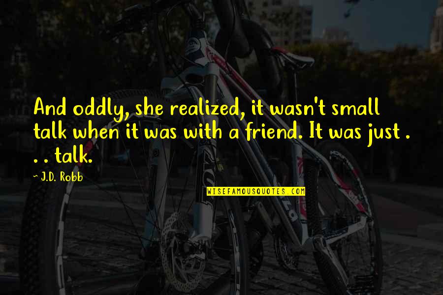 Proponer Past Quotes By J.D. Robb: And oddly, she realized, it wasn't small talk Proponer Past Quotes By J.D. Robb: And oddly, she realized, it wasn't small talk