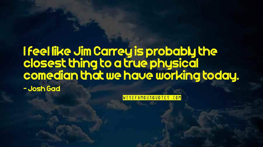 Propones Quotes By Josh Gad: I feel like Jim Carrey is probably the Propones Quotes By Josh Gad: I feel like Jim Carrey is probably the