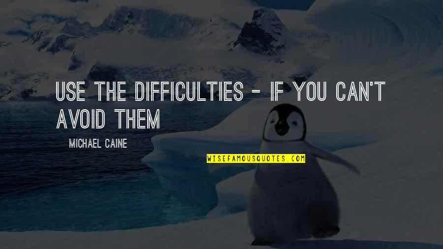 Proporsi Orang Quotes By Michael Caine: Use the difficulties - if you can't avoid