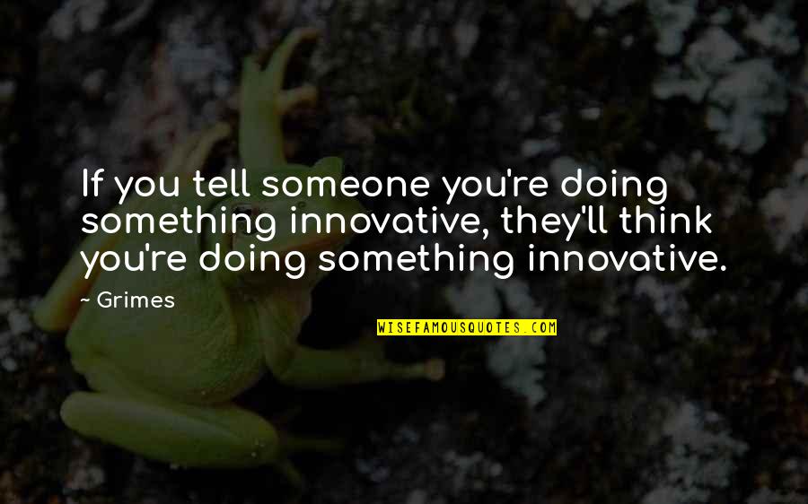 Proporsi Wanita Quotes By Grimes: If you tell someone you're doing something innovative, Proporsi Wanita Quotes By Grimes: If you tell someone you're doing something innovative,