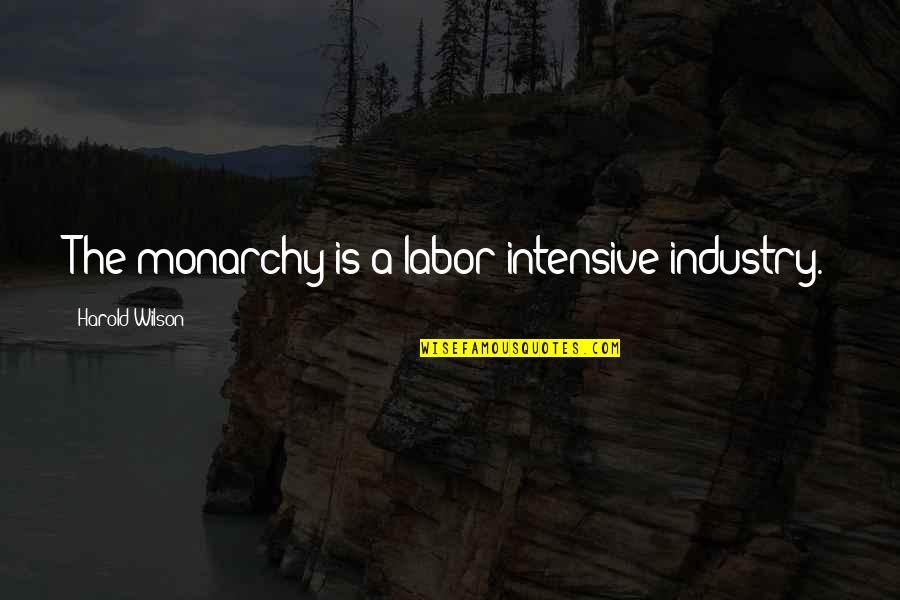 Proportionalities In Chemistry Quotes By Harold Wilson: The monarchy is a labor intensive industry. Proportionalities In Chemistry Quotes By Harold Wilson: The monarchy is a labor intensive industry.