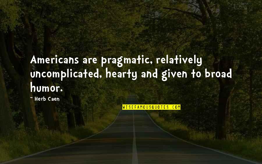 Proportionality Bias Quotes By Herb Caen: Americans are pragmatic, relatively uncomplicated, hearty and given