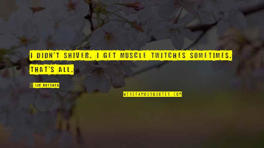 Proportionately Variable Quotes By Jim Butcher: I didn't shiver. I get muscle twitches sometimes.
