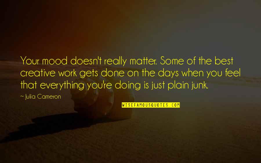 Proportionately Variable Quotes By Julia Cameron: Your mood doesn't really matter. Some of the