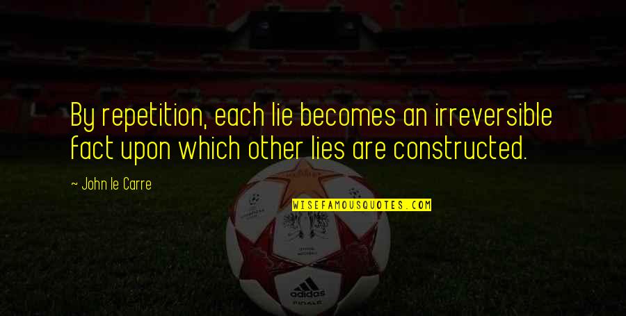 Proportions Of The Face Quotes By John Le Carre: By repetition, each lie becomes an irreversible fact