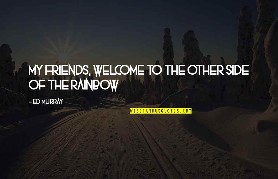 Proporttion Quotes By Ed Murray: My friends, welcome to the other side of