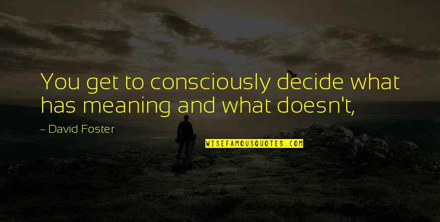 Propos Quotes By David Foster: You get to consciously decide what has meaning