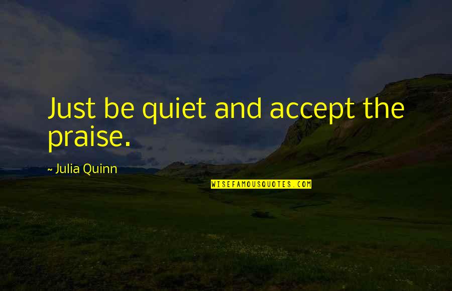 Propos Quotes By Julia Quinn: Just be quiet and accept the praise.
