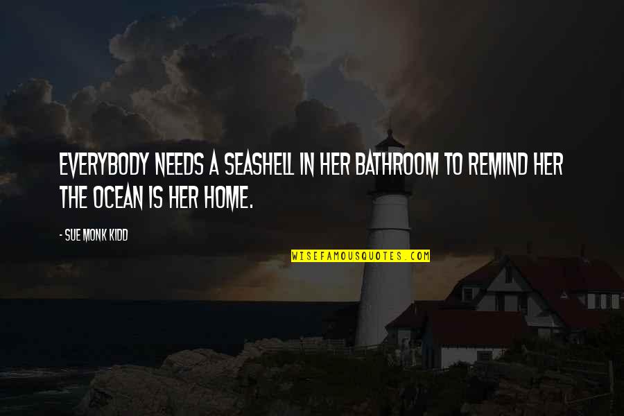 Propos Quotes By Sue Monk Kidd: Everybody needs a seashell in her bathroom to