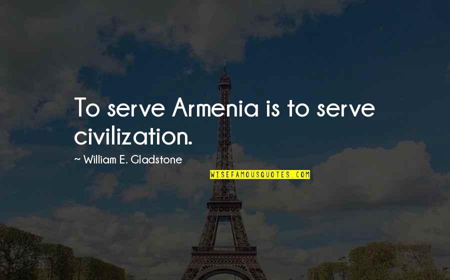 Proposal Not Accepted Quotes By William E. Gladstone: To serve Armenia is to serve civilization.