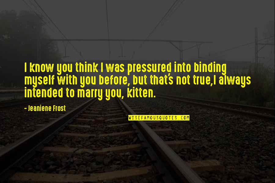 Proposal To Marry Quotes By Jeaniene Frost: I know you think I was pressured into Proposal To Marry Quotes By Jeaniene Frost: I know you think I was pressured into