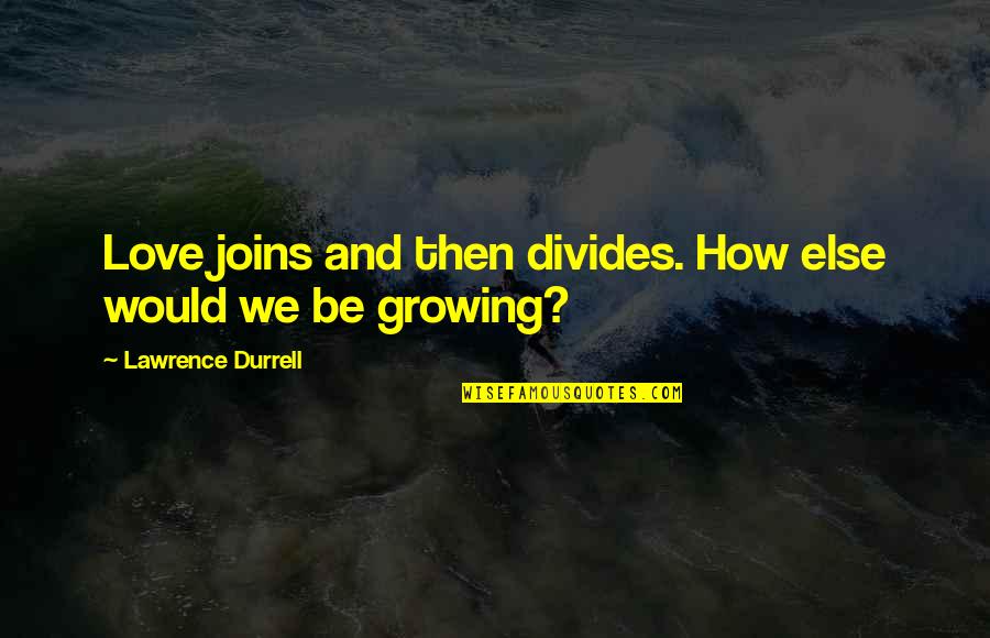 Proposal To Marry Quotes By Lawrence Durrell: Love joins and then divides. How else would Proposal To Marry Quotes By Lawrence Durrell: Love joins and then divides. How else would