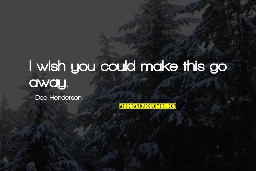 Propose Day For Friends Quotes By Dee Henderson: I wish you could make this go away. Propose Day For Friends Quotes By Dee Henderson: I wish you could make this go away.