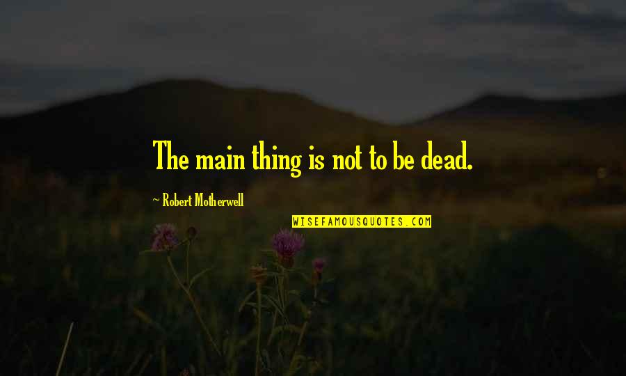 Propose On Birthday Quotes By Robert Motherwell: The main thing is not to be dead. Propose On Birthday Quotes By Robert Motherwell: The main thing is not to be dead.