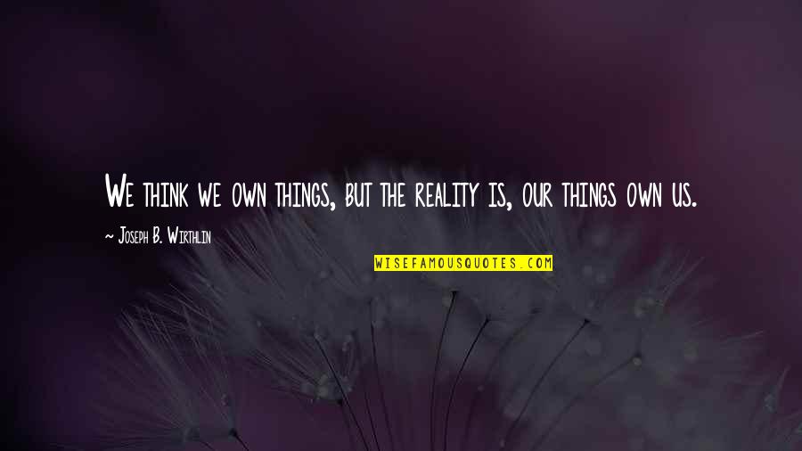 Proposed 28th Quotes By Joseph B. Wirthlin: We think we own things, but the reality