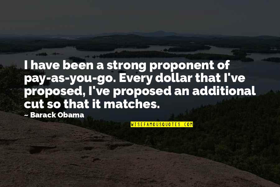 Proposed Quotes By Barack Obama: I have been a strong proponent of pay-as-you-go. Proposed Quotes By Barack Obama: I have been a strong proponent of pay-as-you-go.