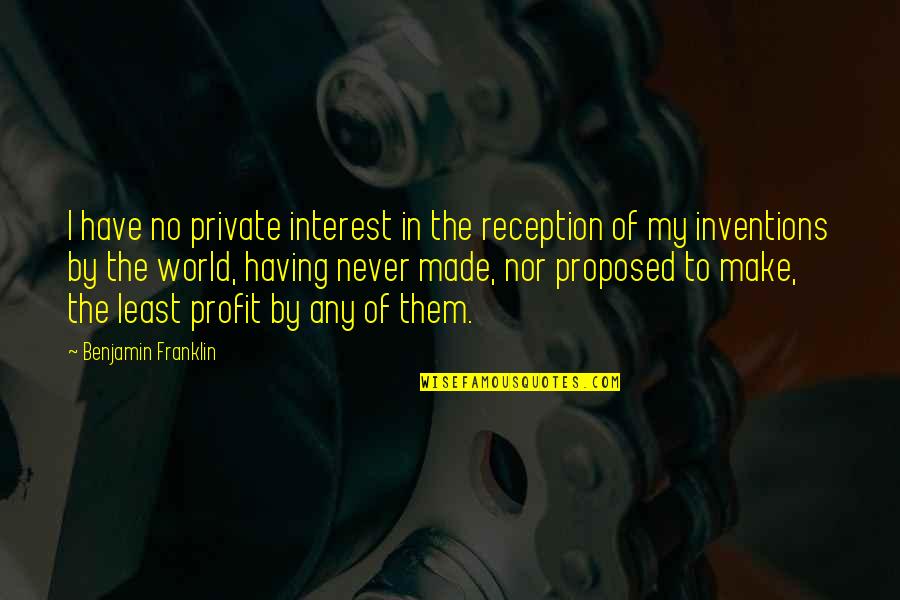 Proposed Quotes By Benjamin Franklin: I have no private interest in the reception