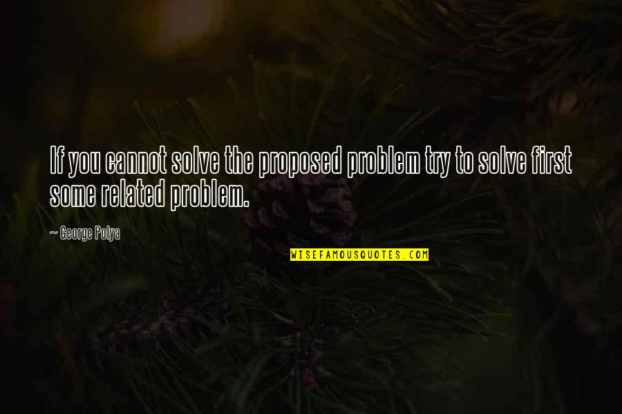 Proposed Quotes By George Polya: If you cannot solve the proposed problem try