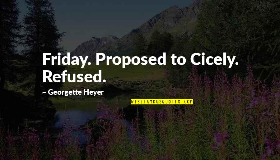 Proposed Quotes By Georgette Heyer: Friday. Proposed to Cicely. Refused. Proposed Quotes By Georgette Heyer: Friday. Proposed to Cicely. Refused.