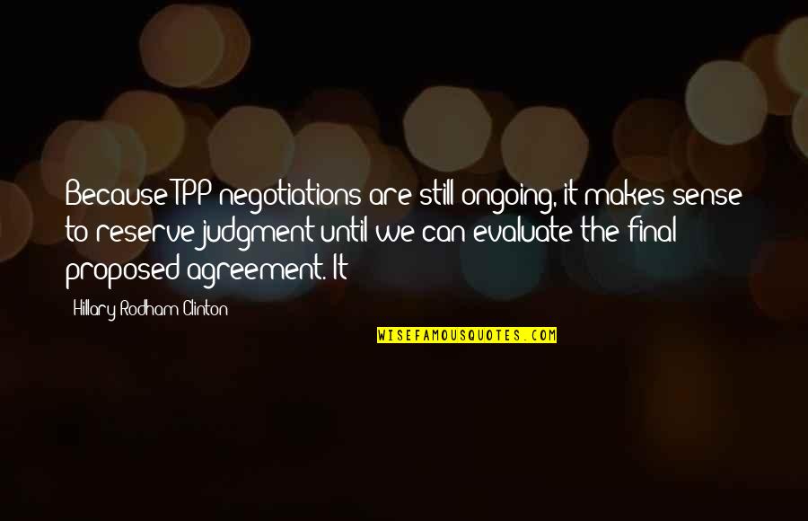 Proposed Quotes By Hillary Rodham Clinton: Because TPP negotiations are still ongoing, it makes Proposed Quotes By Hillary Rodham Clinton: Because TPP negotiations are still ongoing, it makes