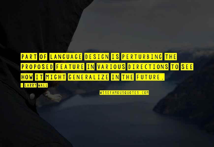 Proposed Quotes By Larry Wall: Part of language design is perturbing the proposed Proposed Quotes By Larry Wall: Part of language design is perturbing the proposed