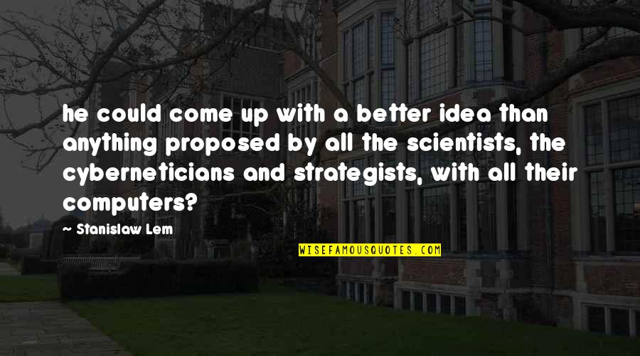 Proposed Quotes By Stanislaw Lem: he could come up with a better idea Proposed Quotes By Stanislaw Lem: he could come up with a better idea