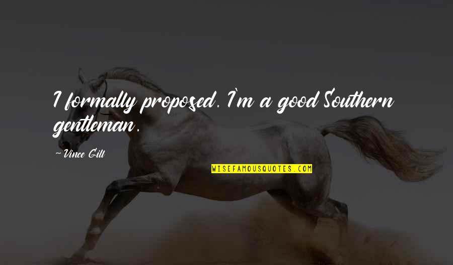 Proposed Quotes By Vince Gill: I formally proposed. I'm a good Southern gentleman. Proposed Quotes By Vince Gill: I formally proposed. I'm a good Southern gentleman.