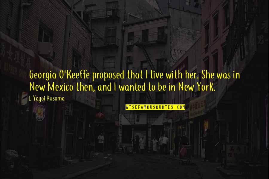 Proposed Quotes By Yayoi Kusama: Georgia O'Keeffe proposed that I live with her. Proposed Quotes By Yayoi Kusama: Georgia O'Keeffe proposed that I live with her.