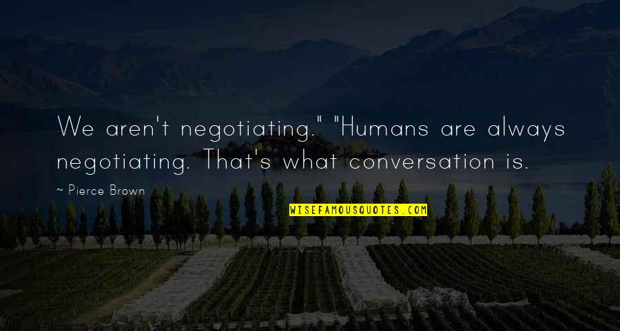 Proposer Ma Quotes By Pierce Brown: We aren't negotiating." "Humans are always negotiating. That's