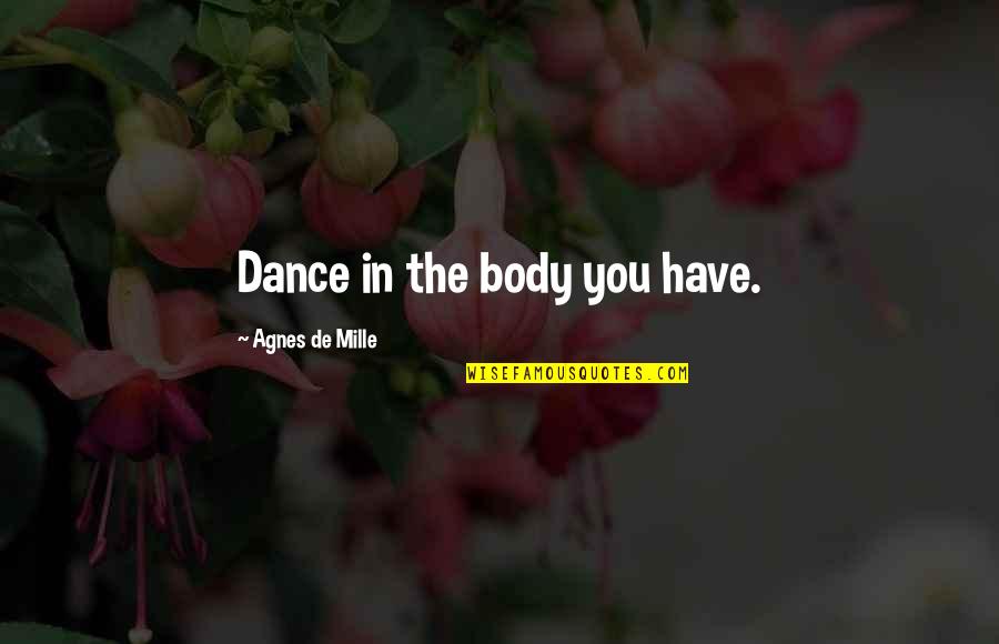 Proposers Conference Quotes By Agnes De Mille: Dance in the body you have. Proposers Conference Quotes By Agnes De Mille: Dance in the body you have.