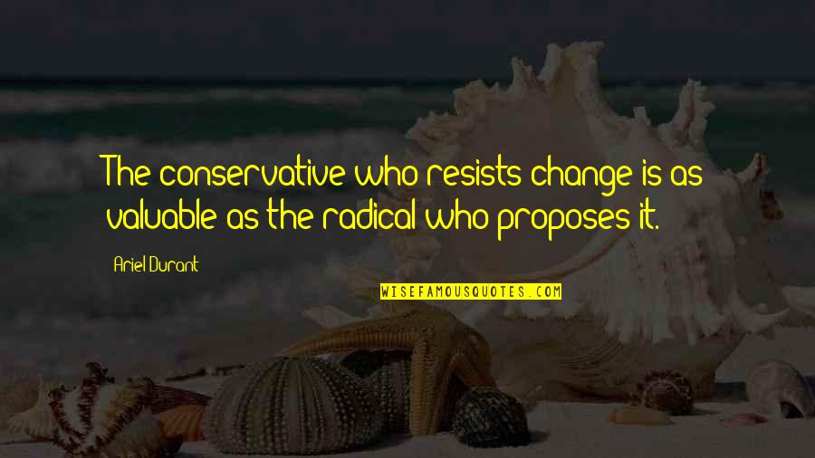 Proposes Quotes By Ariel Durant: The conservative who resists change is as valuable