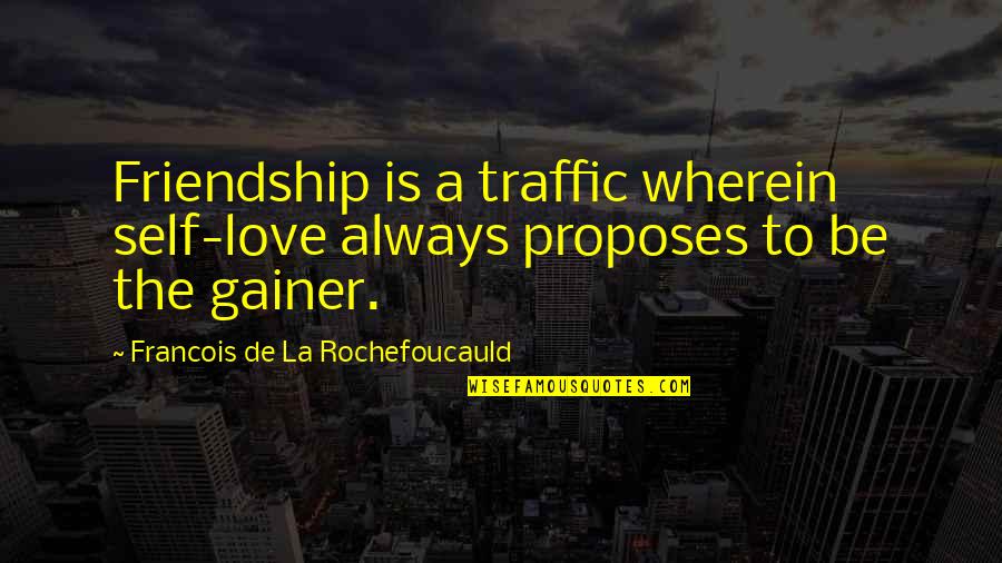 Proposes Quotes By Francois De La Rochefoucauld: Friendship is a traffic wherein self-love always proposes