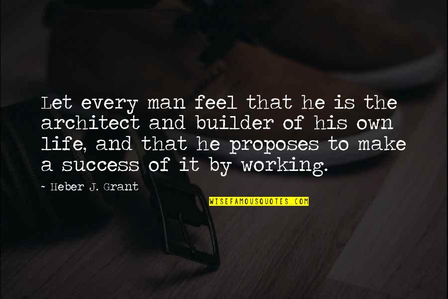 Proposes Quotes By Heber J. Grant: Let every man feel that he is the