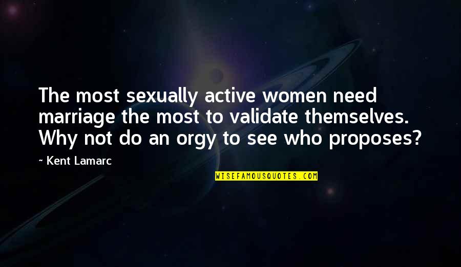 Proposes Quotes By Kent Lamarc: The most sexually active women need marriage the