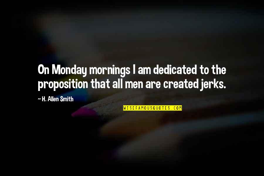 Proposition 8 Quotes By H. Allen Smith: On Monday mornings I am dedicated to the