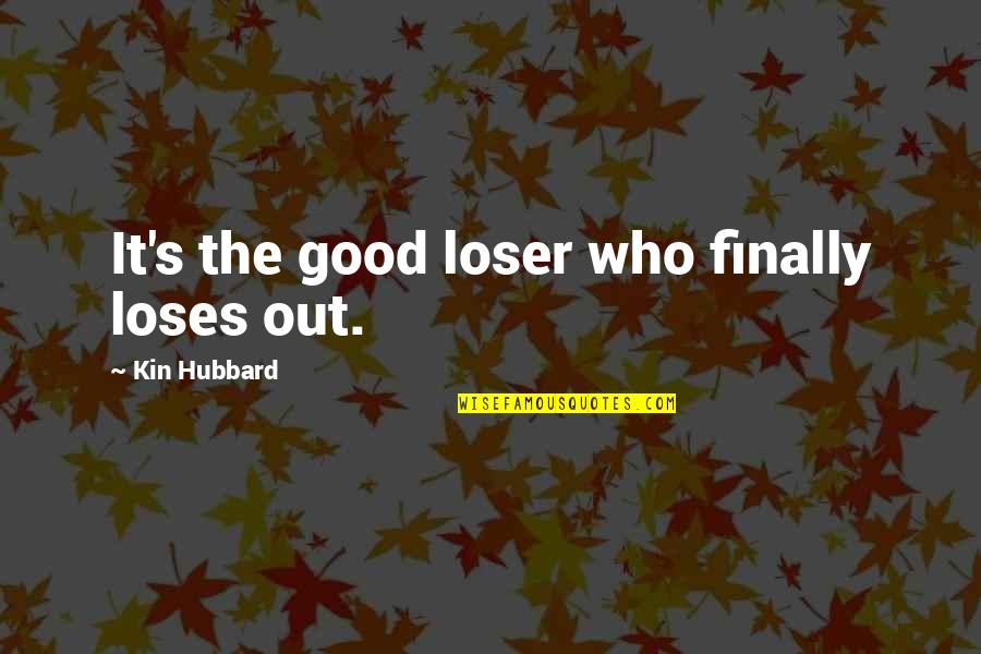 Proposition Joe Quotes By Kin Hubbard: It's the good loser who finally loses out.