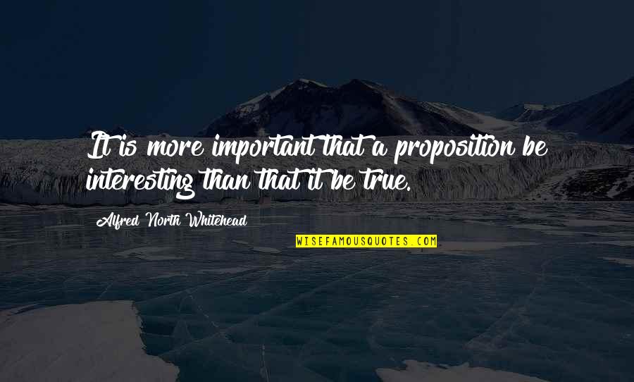 Proposition Quotes By Alfred North Whitehead: It is more important that a proposition be