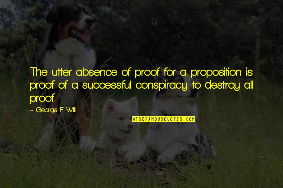 Proposition Quotes By George F. Will: The utter absence of proof for a proposition
