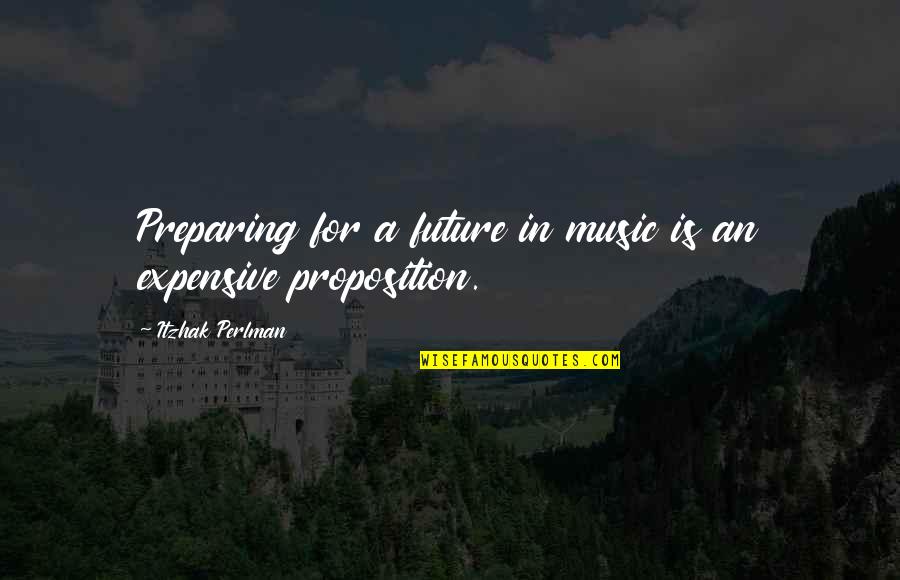 Proposition Quotes By Itzhak Perlman: Preparing for a future in music is an