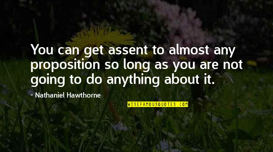 Proposition Quotes By Nathaniel Hawthorne: You can get assent to almost any proposition