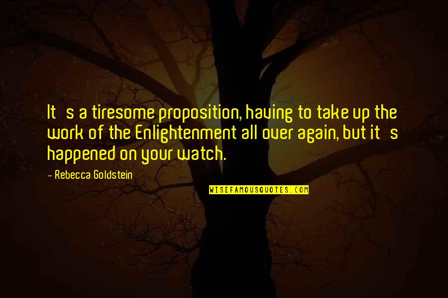 Proposition Quotes By Rebecca Goldstein: It's a tiresome proposition, having to take up