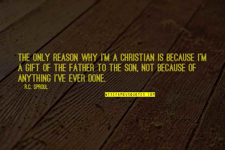 Propositional Quotes By R.C. Sproul: The only reason why I'm a Christian is