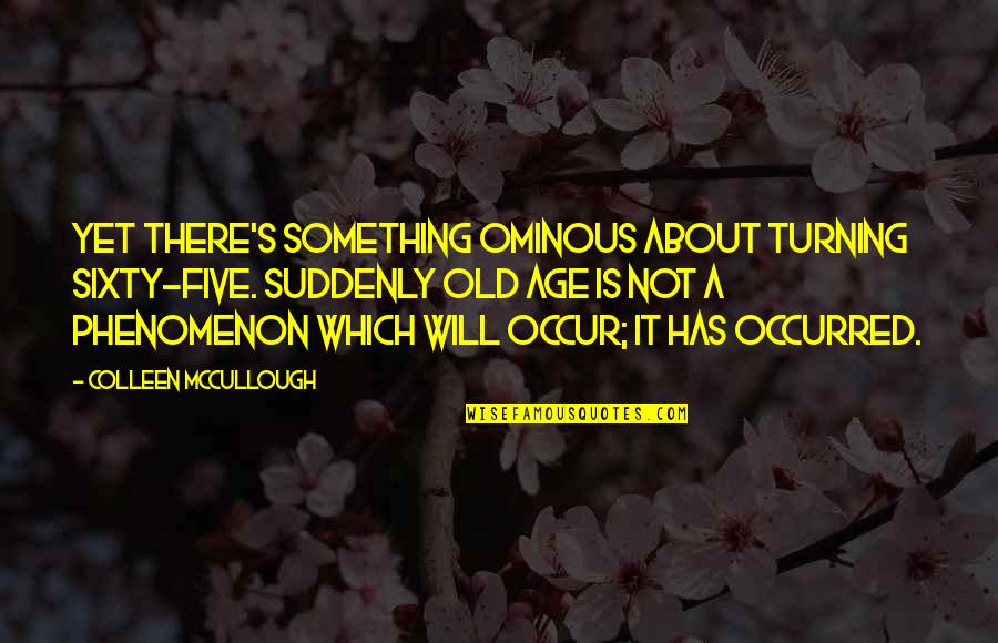 Proposito Comunicativo Quotes By Colleen McCullough: Yet there's something ominous about turning sixty-five. Suddenly