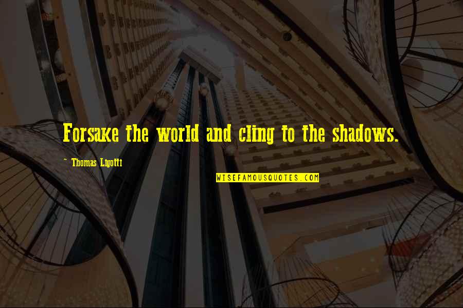 Propound Quotes By Thomas Ligotti: Forsake the world and cling to the shadows.