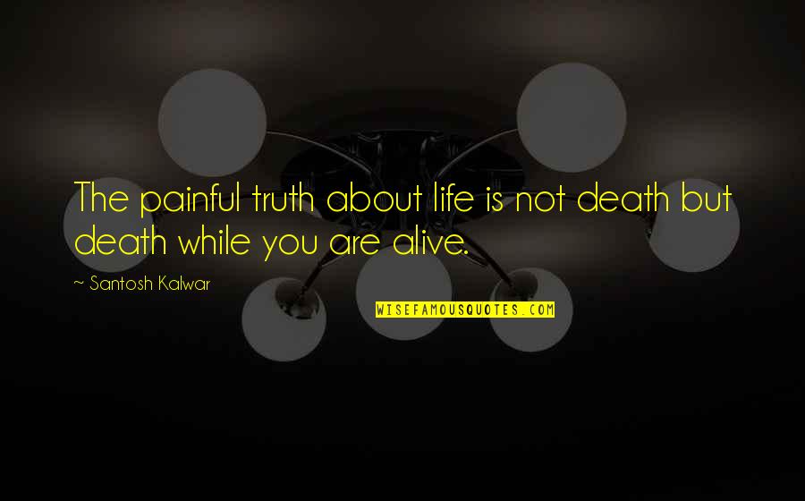 Propounded Synonym Quotes By Santosh Kalwar: The painful truth about life is not death