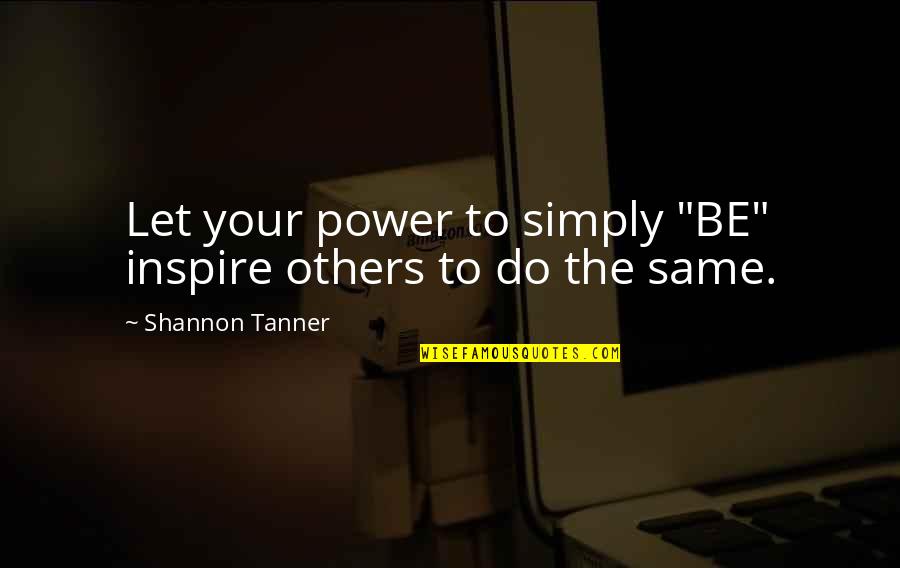 Propounding Synonyms Quotes By Shannon Tanner: Let your power to simply "BE" inspire others